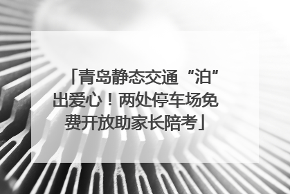青岛静态交通“泊”出爱心！两处停车场免费开放助家长陪考