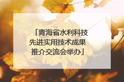 青海省水利科技先进实用技术成果推介交流会举办