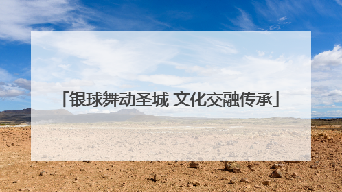 银球舞动圣城 文化交融传承