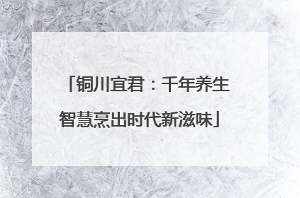 铜川宜君：千年养生智慧烹出时代新滋味
