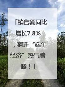 销售额同比增长7.8%，宿迁“端午经济”热气腾腾！