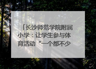 长沙师范学院附属小学：让学生参与体育活动“一个都不少”｜“文明创建耀三湘”专栏
