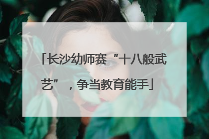 长沙幼师赛“十八般武艺”，争当教育能手