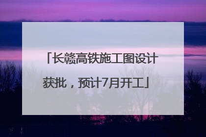 长赣高铁施工图设计获批，预计7月开工