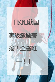 长阳获国家级激励表扬！全省唯一！
