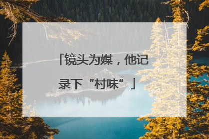 镜头为媒，他记录下“村味”