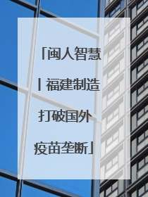 闽人智慧丨福建制造 打破国外疫苗垄断