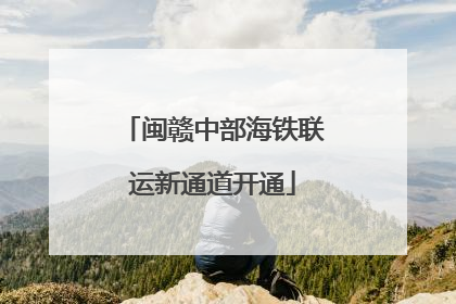 闽赣中部海铁联运新通道开通