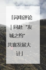 闪电评论｜同赴“友城之约” 共襄发展大计