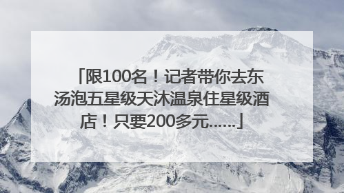 限100名！记者带你去东汤泡五星级天沐温泉住星级酒店！只要200多元……