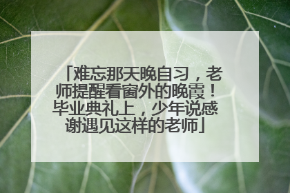 难忘那天晚自习，老师提醒看窗外的晚霞！毕业典礼上，少年说感谢遇见这样的老师