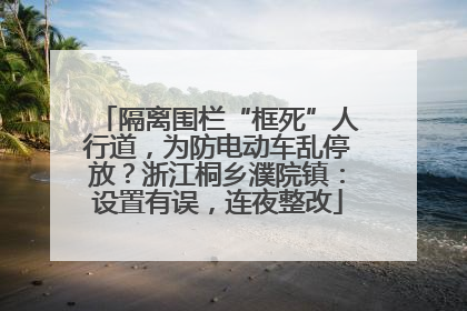 隔离围栏“框死”人行道，为防电动车乱停放？浙江桐乡濮院镇：设置有误，连夜整改