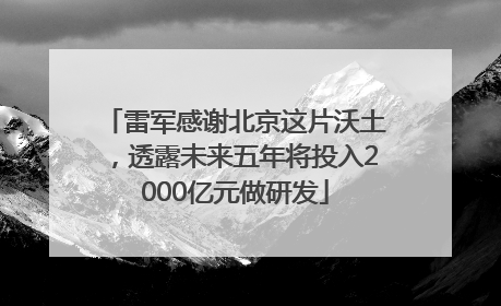 雷军感谢北京这片沃土，透露未来五年将投入2000亿元做研发