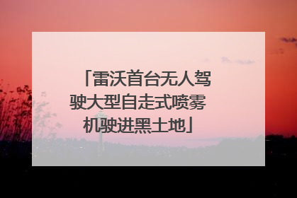 雷沃首台无人驾驶大型自走式喷雾机驶进黑土地