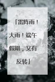 雷阵雨！大雨！端午假期，又有反转