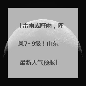 雷雨或阵雨，阵风7~9级！山东最新天气预报