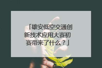 雄安低空交通创新技术应用大赛初赛带来了什么？