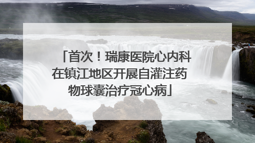 首次！瑞康医院心内科在镇江地区开展自灌注药物球囊治疗冠心病