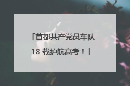 首都共产党员车队 18 载护航高考！