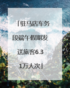 驻马店车务段端午假期发送旅客6.31万人次