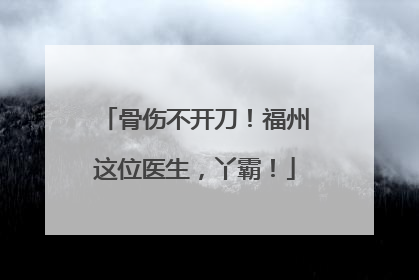 骨伤不开刀！福州这位医生，丫霸！