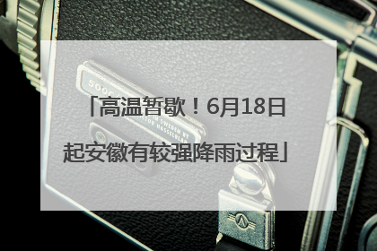 高温暂歇！6月18日起安徽有较强降雨过程