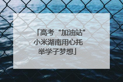 高考“加油站” 小米湖南用心托举学子梦想