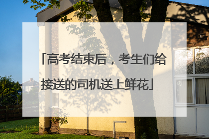 高考结束后，考生们给接送的司机送上鲜花