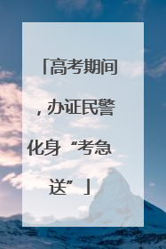 高考期间，办证民警化身“考急送”