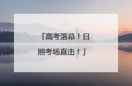 高考落幕！日照考场直击！