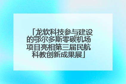 龙软科技参与建设的鄂尔多斯零碳机场项目亮相第三届民航科教创新成果展