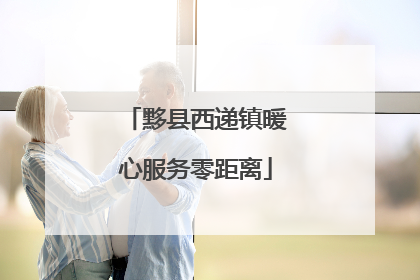 黟县西递镇暖心服务零距离