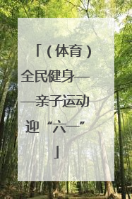 （体育）全民健身——亲子运动迎“六一”