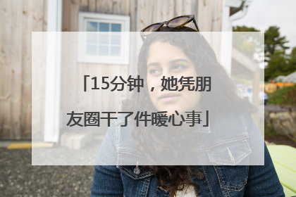 15分钟，她凭朋友圈干了件暖心事