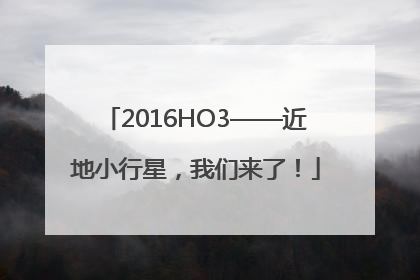 2016HO3——近地小行星，我们来了！