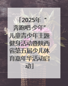 2025年“奔跑吧·少年”儿童青少年主题健身活动暨陕西省第五届少儿体育嘉年华活动启动