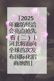 2025年廊坊经洽会亮点抢先看（二）丨河北将面向全球首次发布国际化招商地图