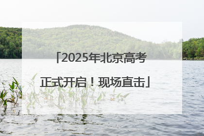 2025年北京高考正式开启！现场直击