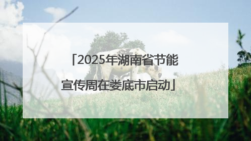 2025年湖南省节能宣传周在娄底市启动