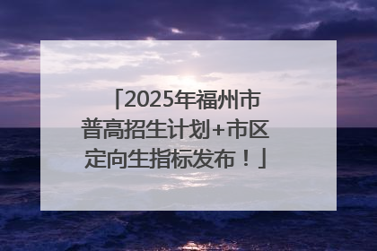 2025年福州市普高招生计划+市区定向生指标发布！