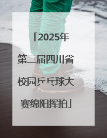 2025年第二届四川省校园乒乓球大赛绵阳挥拍