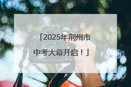 2025年荆州市中考大幕开启！