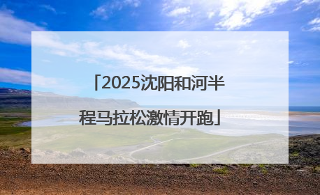 2025沈阳和河半程马拉松激情开跑