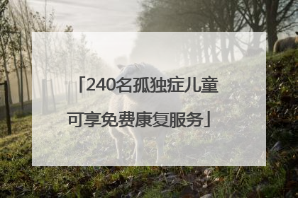 240名孤独症儿童可享免费康复服务