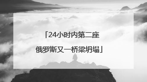 24小时内第二座 俄罗斯又一桥梁坍塌
