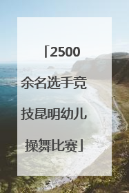 2500余名选手竞技昆明幼儿操舞比赛