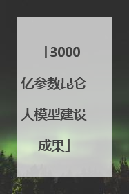 3000亿参数昆仑大模型建设成果
