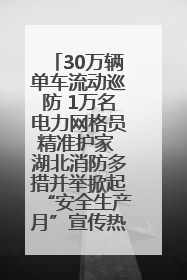 30万辆单车流动巡防 1万名电力网格员精准护家 湖北消防多措并举掀起“安全生产月”宣传热潮