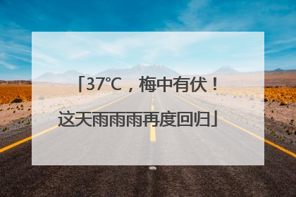 37℃，梅中有伏！这天雨雨雨再度回归