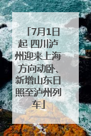 7月1日起 四川泸州迎来上海方向动卧、新增山东日照至泸州列车